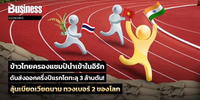 ข้าวไทยครองแชมป์นำเข้าในอิรัก ดันส่งออกครึ่งปีแรกโตทะลุ 3 ล้านตัน! ลุ้นเบียดเวียดนาม ทวงเบอร์ 2 ของโลก