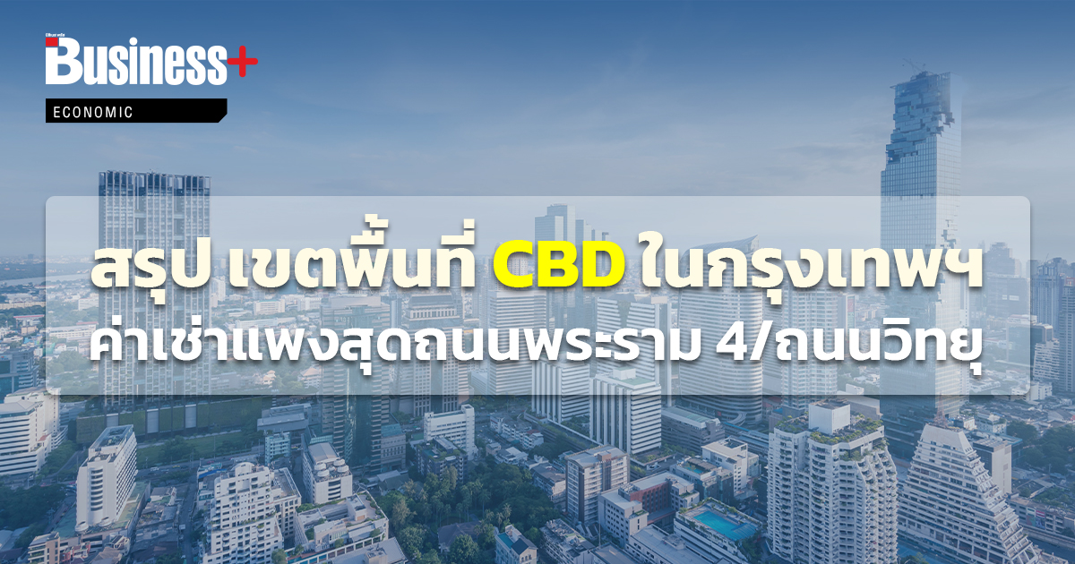 สรุป เขตพื้นที่ CBD ในกรุงเทพฯ ค่าเช่าแพงสุดถนนพระราม 4/ถนนวิทยุ