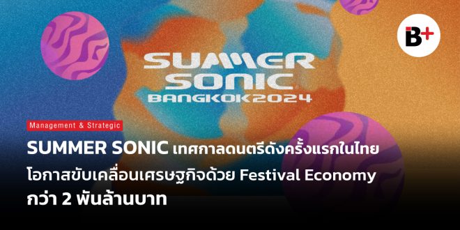 SUMMER SONIC เทศกาลดนตรีดังครั้งแรกในไทย โอกาสขับเคลื่อนเศรษฐกิจด้วย Festival Economy กว่า 2 พันล้านบาท