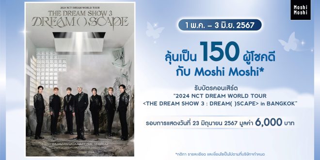 กลับมาอีกครั้ง “MOSHI” เอาใจ NCTzen DREAM ชาวไทย จัดกิจกรรมพิเศษ! ลุ้นรับบัตรคอนเสิร์ต ‘2024 NCT DREAM WORLD TOUR  <THE DREAM SHOW 3 : DREAM( )SCAPE> in BANGKOK’