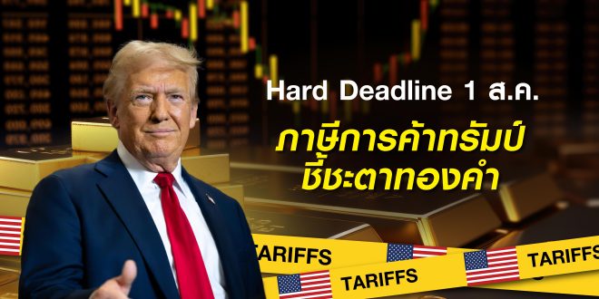 สงครามการค้าสหรัฐฯ-ทั่วโลก: 1 ส.ค. เส้นตาย ‘ภาษีทรัมป์’ กับทิศทางทองคำ