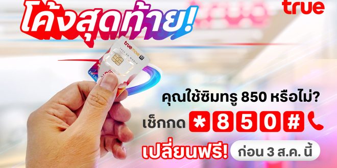 โค้งสุดท้าย! คุณใช้ซิมทรู 850 หรือไม่? เช็กเลย! เปลี่ยนเลยฟรี! ก่อน 3 ส.ค. นี้