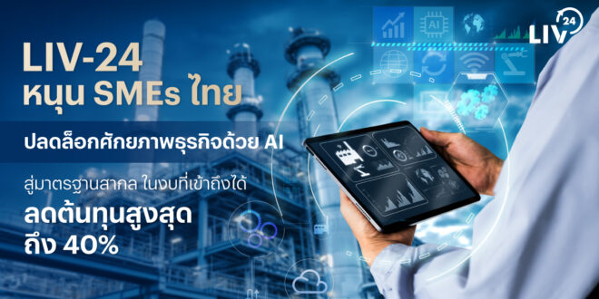 LIV-24 หนุน SMEs ไทย ปลดล็อกศักยภาพธุรกิจด้วย AI สู่มาตรฐานสากล ในงบที่เข้าถึงได้ ลดต้นทุนสูงสุดถึง 40%