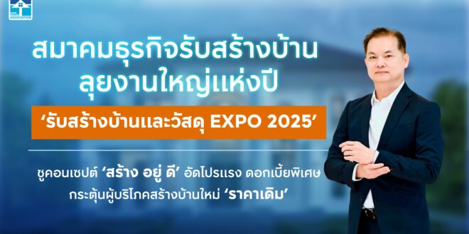 สมาคมธุรกิจรับสร้างบ้าน ลุยงานใหญ่แห่งปี ‘รับสร้างบ้านและวัสดุ EXPO 2025’ ชูคอนเซปต์ ‘สร้าง อยู่ ดี’ อัดโปรแรง ดอกเบี้ยพิเศษ กระตุ้นผู้บริโภคสร้างบ้านใหม่ ‘ราคาเดิม’