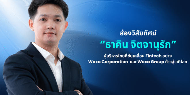 ส่องวิสัยทัศน์ “ธาคิน จิตจานุรัก” ผู้บริหารไทยที่ขับเคลื่อน Fintech อย่าง Woxa Corporation และ Woxa Group ก้าวสู่เวทีโลก