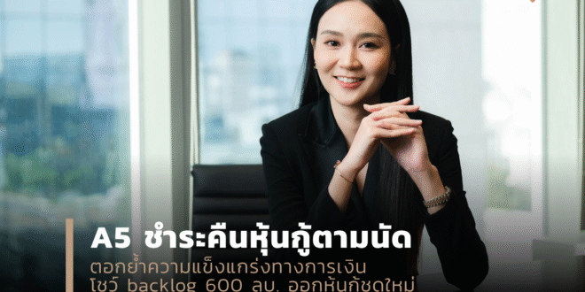 A5 ชำระคืนหุ้นกู้ตามนัด ตอกย้ำความแข็งแกร่งทางการเงิน โชว์ backlog 600 ลบ. ออกหุ้นกู้ชุดใหม่