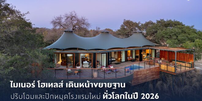 ไมเนอร์ โฮเทลส์ เดินหน้าขยายฐาน ปรับโฉมและปักหมุดโรงแรมใหม่ทั่วโลกในปี 2026