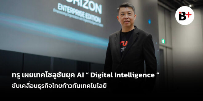 ทรู เผยเทคโซลูชันยุค AI “Digital Intelligence Fabric” ขับเคลื่อนธุรกิจไทยก้าวทันเทคโนโลยี