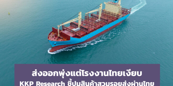 ส่งออกพุ่งแต่โรงงานไทยเงียบ KKP Research ชี้ปมสินค้าสวมรอยส่งผ่านไทย