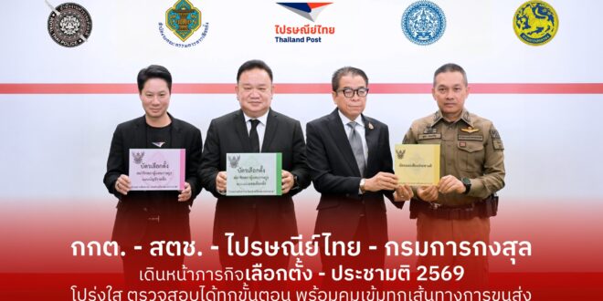 “กกต. – สตช. – ไปรษณีย์ไทย – กรมการกงสุล” เดินหน้าภารกิจเลือกตั้ง –ประชามติ 2569 ย้ำทุกกระบวนการโปร่งใส ตรวจสอบได้ทุกขั้นตอน พร้อมคุมเข้มทุกเส้นทางการขนส่ง