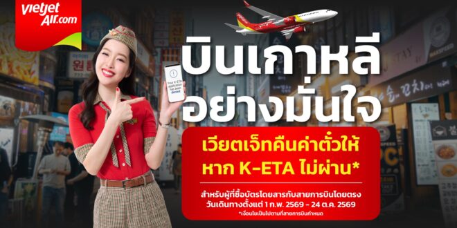 K-ETA ไม่ผ่านคืนค่าตั๋วให้! เวียตเจ็ทไทยแลนด์ ชูบริการใหม่ “K-ETA Refund & Credit Shell”  การันตีความมั่นใจทุกการเดินทางสู่เกาหลีใต้