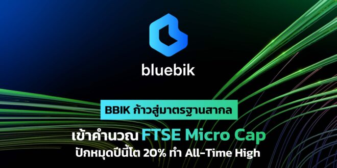 BBIK ยกระดับสู่มาตรฐานสากล เข้าคำนวณดัชนี FTSE Micro Cap พร้อมเดินหน้าตาม แผนกลยุทธ์ธุรกิจ ดันผลประกอบการนิวไฮต่อเนื่อง ตั้งเป้าปีนี้โต 20%