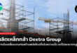 ผู้ผลิตเหล็กกล้า Dextra Group กับการขับเคลื่อนงานก่อสร้างสมัยใหม่ที่เน้นความเร็ว แต่ไม่ลดมาตรฐาน