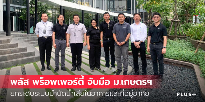 พลัส พร็อพเพอร์ตี้ จับมือ มหาวิทยาลัยเกษตรศาสตร์ ยกระดับระบบบำบัดน้ำเสียในอาคารและที่อยู่อาศัย