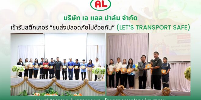 เอ แอล ปาล์ม” หนุนมาตรฐานความปลอดภัยการขนส่ง รับสติ๊กเกอร์ “LET’S TRANSPORT SAFE”