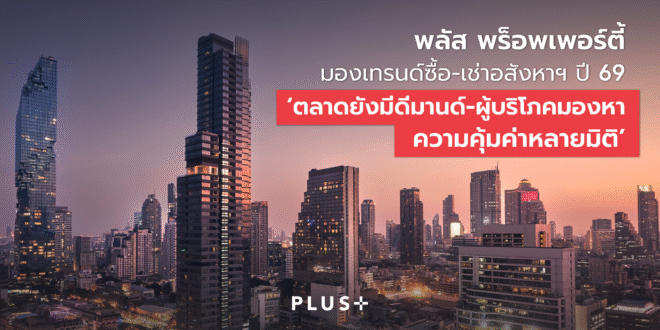 พลัส พร็อพเพอร์ตี้ มองเทรนด์ซื้อ-เช่าอสังหาฯ ปี 69 ‘ตลาดยังมีดีมานด์-ผู้บริโภคมองหาความคุ้มค่าหลายมิติ’