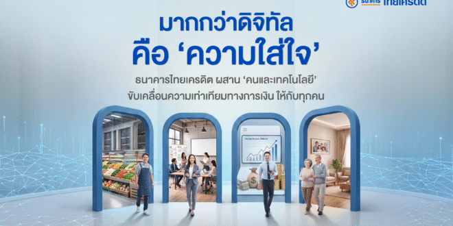 มากกว่าดิจิทัลคือ ‘ความใส่ใจ’ ธนาคารไทยเครดิต ผสาน ‘คนและเทคโนโลยี’ ขับเคลื่อนความเท่าเทียมทางการเงินให้กับทุกคน