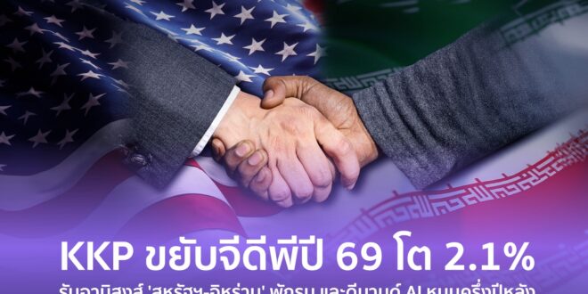 KKP ขยับจีดีพีปี 69 โต 2.1% รับอานิสงส์ ‘สหรัฐฯ-อิหร่าน’ พักรบ และดีมานด์ AI หนุนครึ่งปีหลัง