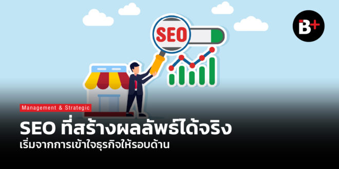 SEO ที่สร้างผลลัพธ์ได้จริง เริ่มจากการเข้าใจธุรกิจให้รอบด้าน